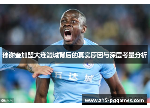 穆谢奎加盟大连鲲城背后的真实原因与深层考量分析 穆谢奎加盟大连鲲城背后的真实原因与深层考量分析