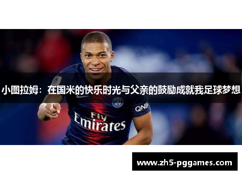 小图拉姆：在国米的快乐时光与父亲的鼓励成就我足球梦想