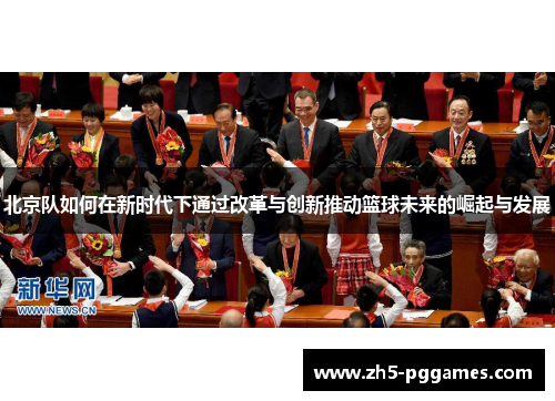 北京队如何在新时代下通过改革与创新推动篮球未来的崛起与发展
