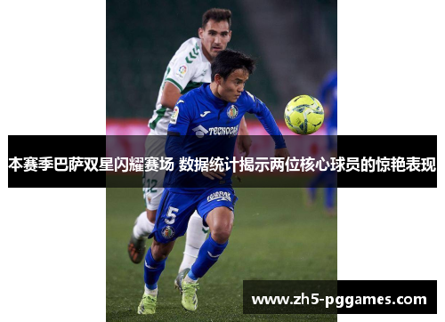 本赛季巴萨双星闪耀赛场 数据统计揭示两位核心球员的惊艳表现 本赛季巴萨双星闪耀赛场 数据统计揭示两位核心球员的惊艳表现