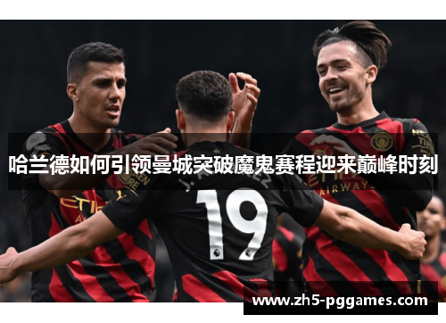 哈兰德如何引领曼城突破魔鬼赛程迎来巅峰时刻
