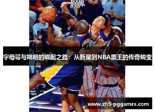 字母哥与姚明的崛起之路:从新星到NBA票王的传奇蜕变 字母哥与姚明的崛起之路:从新星到NBA票王的传奇蜕变