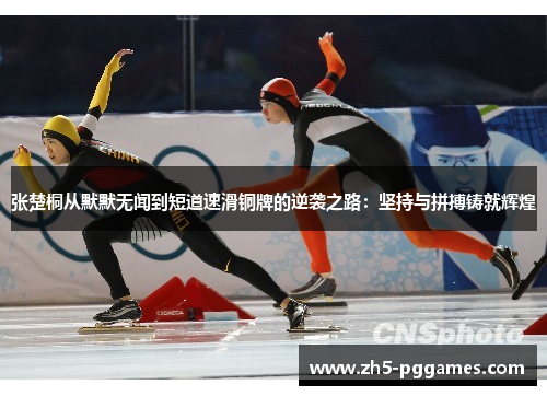 张楚桐从默默无闻到短道速滑铜牌的逆袭之路：坚持与拼搏铸就辉煌
