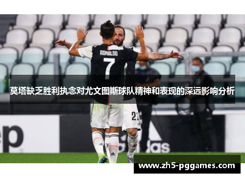 莫塔缺乏胜利执念对尤文图斯球队精神和表现的深远影响分析 莫塔缺乏胜利执念对尤文图斯球队精神和表现的深远影响分析