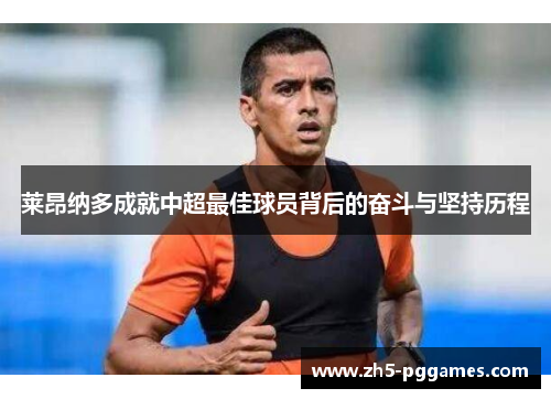 莱昂纳多成就中超最佳球员背后的奋斗与坚持历程 莱昂纳多成就中超最佳球员背后的奋斗与坚持历程