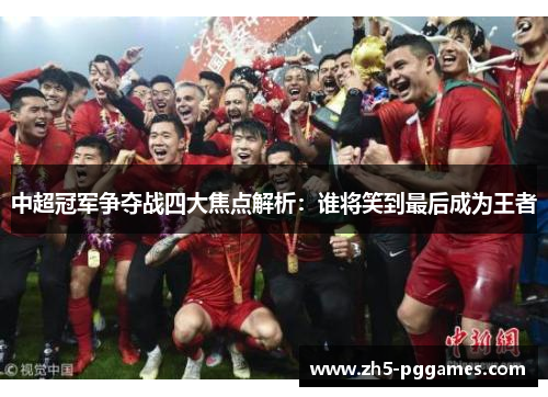 中超冠军争夺战四大焦点解析：谁将笑到最后成为王者