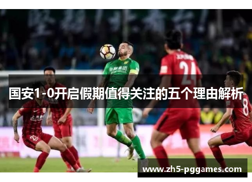 国安1-0开启假期值得关注的五个理由解析