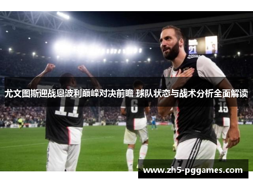 尤文图斯迎战恩波利巅峰对决前瞻 球队状态与战术分析全面解读