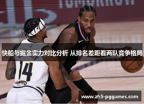 快船与掘金实力对比分析 从排名差距看两队竞争格局 快船与掘金实力对比分析 从排名差距看两队竞争格局