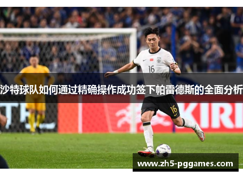 沙特球队如何通过精确操作成功签下帕雷德斯的全面分析
