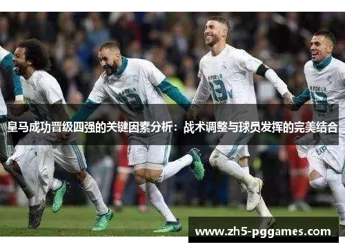 皇马成功晋级四强的关键因素分析：战术调整与球员发挥的完美结合