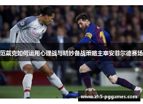 范戴克如何运用心理战与精妙备战策略主宰安菲尔德赛场