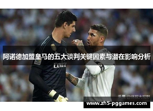 阿诺德加盟皇马的五大谈判关键因素与潜在影响分析