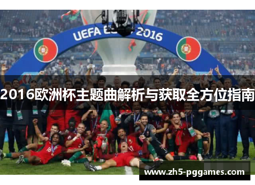 2016欧洲杯主题曲解析与获取全方位指南