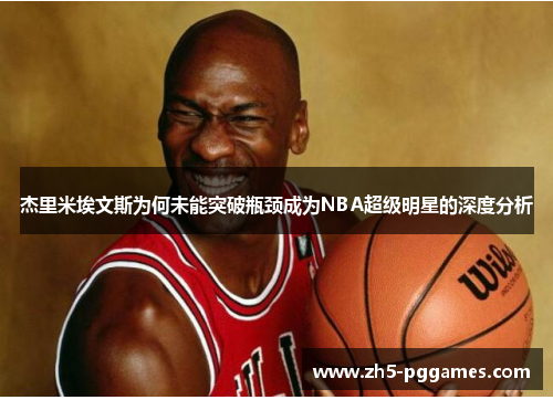 杰里米埃文斯为何未能突破瓶颈成为NBA超级明星的深度分析