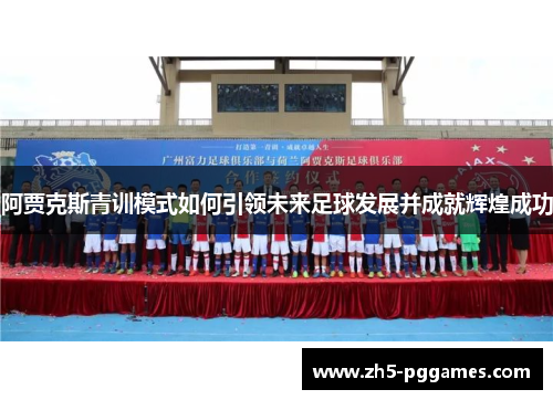 阿贾克斯青训模式如何引领未来足球发展并成就辉煌成功