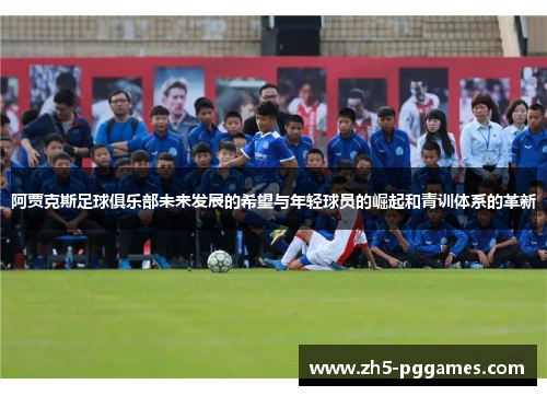 阿贾克斯足球俱乐部未来发展的希望与年轻球员的崛起和青训体系的革新 阿贾克斯足球俱乐部未来发展的希望与年轻球员的崛起和青训体系的革新