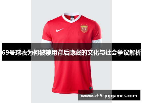 69号球衣为何被禁用背后隐藏的文化与社会争议解析