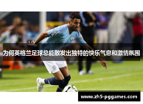 为何英格兰足球总能散发出独特的快乐气息和激情氛围