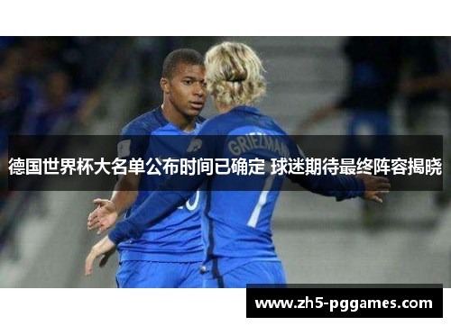 德国世界杯大名单公布时间已确定 球迷期待最终阵容揭晓