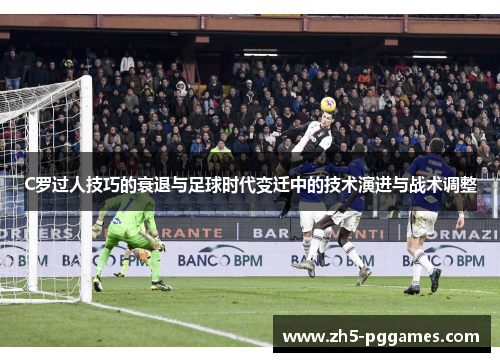 C罗过人技巧的衰退与足球时代变迁中的技术演进与战术调整