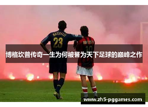 博格坎普传奇一生为何被誉为天下足球的巅峰之作