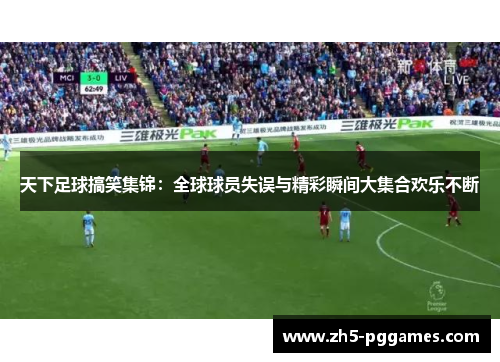 天下足球搞笑集锦:全球球员失误与精彩瞬间大集合欢乐不断 天下足球搞笑集锦:全球球员失误与精彩瞬间大集合欢乐不断