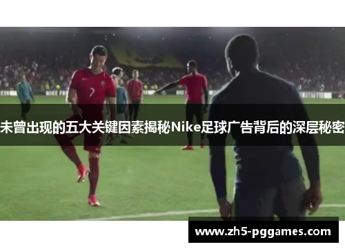 未曾出现的五大关键因素揭秘Nike足球广告背后的深层秘密