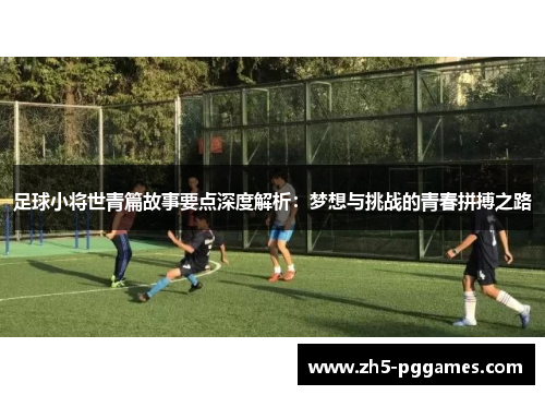 足球小将世青篇故事要点深度解析：梦想与挑战的青春拼搏之路