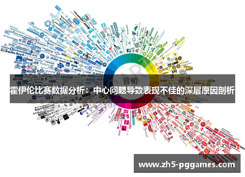 霍伊伦比赛数据分析:中心问题导致表现不佳的深层原因剖析 霍伊伦比赛数据分析:中心问题导致表现不佳的深层原因剖析