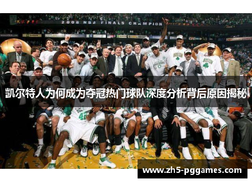 凯尔特人为何成为夺冠热门球队深度分析背后原因揭秘