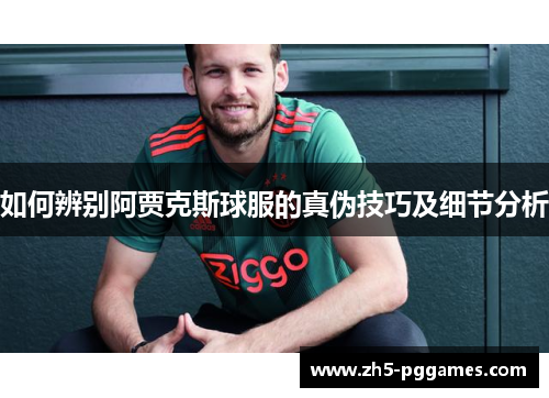 如何辨别阿贾克斯球服的真伪技巧及细节分析