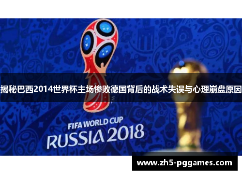 揭秘巴西2014世界杯主场惨败德国背后的战术失误与心理崩盘原因