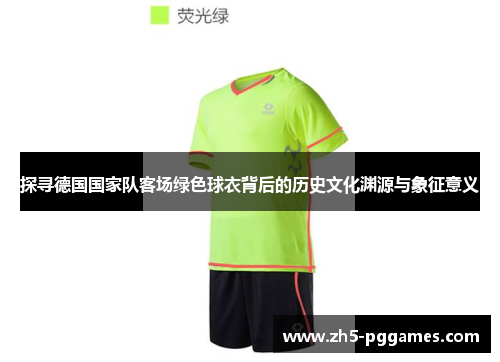 探寻德国国家队客场绿色球衣背后的历史文化渊源与象征意义