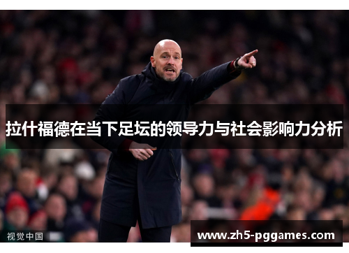 拉什福德在当下足坛的领导力与社会影响力分析 拉什福德在当下足坛的领导力与社会影响力分析