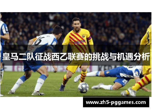 皇马二队征战西乙联赛的挑战与机遇分析