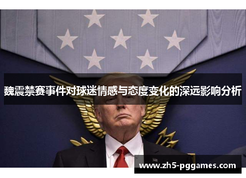 魏震禁赛事件对球迷情感与态度变化的深远影响分析