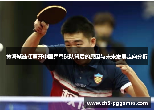 黄海诚选择离开中国乒乓球队背后的原因与未来发展走向分析