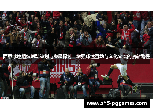 西甲球迷组织活动策划与发展探讨：增强球迷互动与文化交流的创新路径