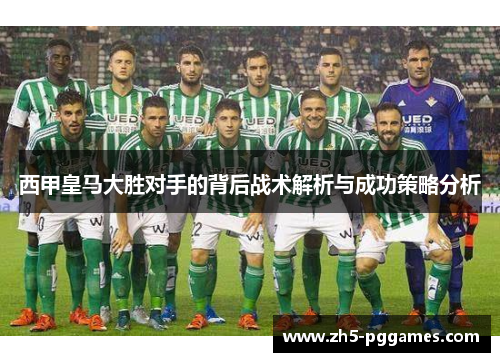 西甲皇马大胜对手的背后战术解析与成功策略分析