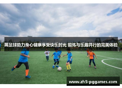 踢足球助力身心健康享受快乐时光 锻炼与乐趣并行的完美体验