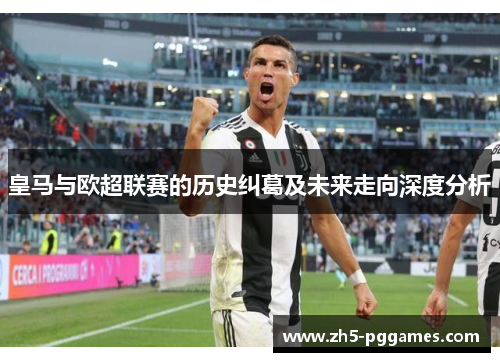 皇马与欧超联赛的历史纠葛及未来走向深度分析