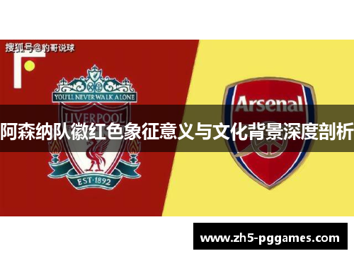 阿森纳队徽红色象征意义与文化背景深度剖析
