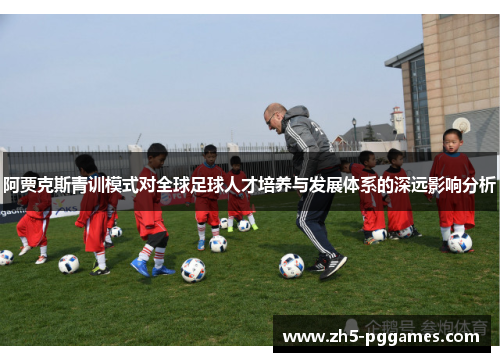 阿贾克斯青训模式对全球足球人才培养与发展体系的深远影响分析