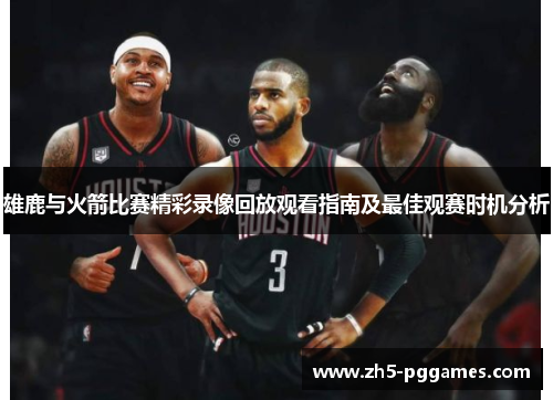 雄鹿与火箭比赛精彩录像回放观看指南及最佳观赛时机分析 雄鹿与火箭比赛精彩录像回放观看指南及最佳观赛时机分析
