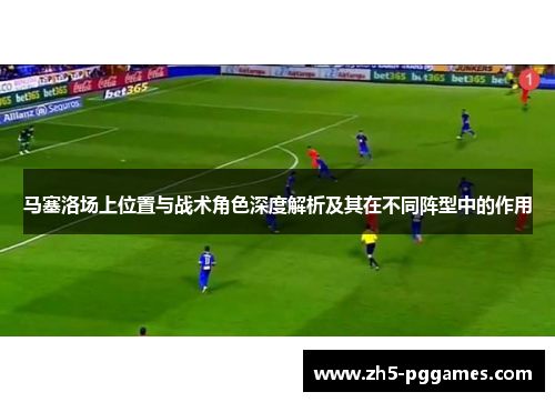 马塞洛场上位置与战术角色深度解析及其在不同阵型中的作用