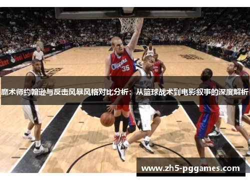 魔术师约翰逊与反击风暴风格对比分析：从篮球战术到电影叙事的深度解析