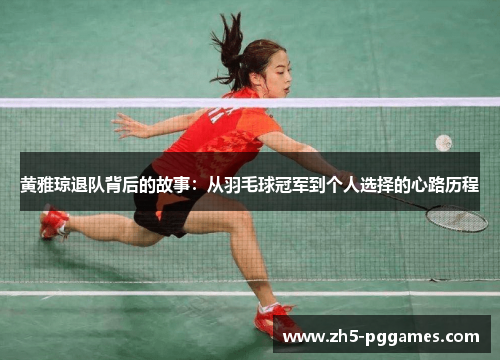 黄雅琼退队背后的故事：从羽毛球冠军到个人选择的心路历程